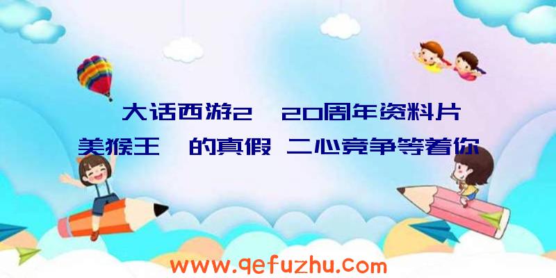 《大话西游2》20周年资料片《美猴王》的真假